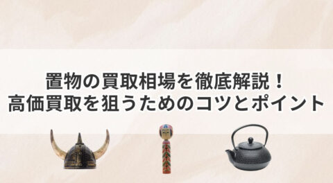 置物の買取相場を徹底解説！高価買取を狙うためのコツとポイント