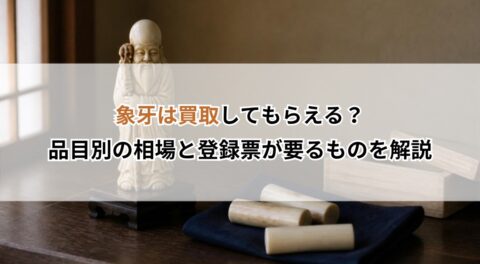 象牙は買取してもらえる？品目別の相場と登録票が要るものを解説