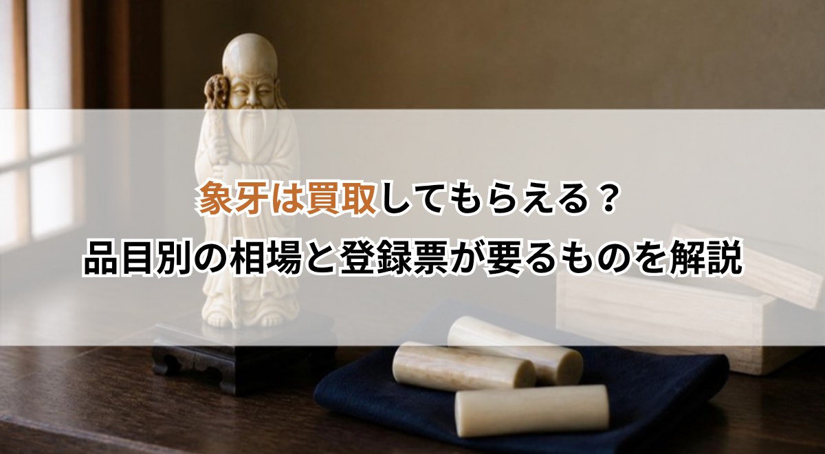 象牙は買取してもらえる？品目別の相場と登録票が要るものを解説