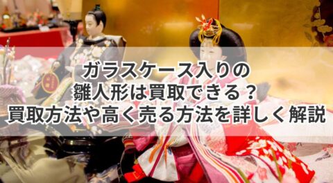 ガラスケース入りの雛人形は買取できる？買取方法や高く売る方法を詳しく解説