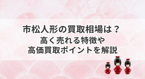 市松人形の買取相場は？高く売れる特徴や高価買取ポイントを解説