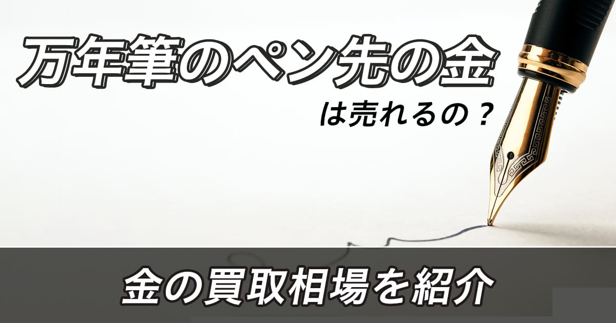 万年筆のペン先の金は売れるの？金の買取相場を紹介 | うるココ