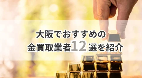 大阪でおすすめの金買取業者12選を紹介