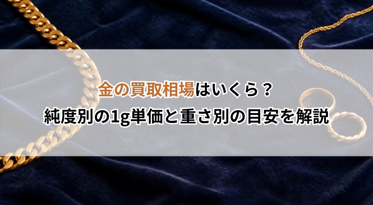 金の買取相場はいくら？純度別の1g単価と重さ別の目安を解説