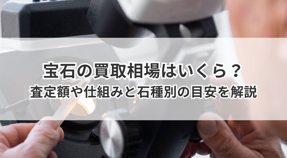 宝石の買取相場はいくら？査定額が決まる仕組みと石種別の目安を解説