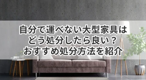 自分で運べない大型家具はどう処分したら良い？おすすめ処分方法を紹介