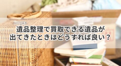 遺品整理で買取できる遺品が出てきたときはどうすれば良い？