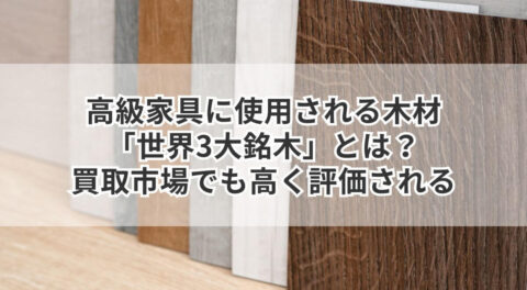 高級家具に使用される木材「世界3大銘木」とは？買取市場でも高く評価される