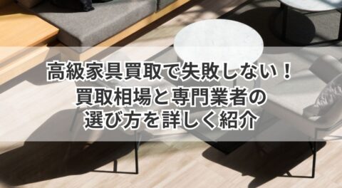 高級家具買取で失敗しない！買取相場と専門業者の選び方を詳しく紹介