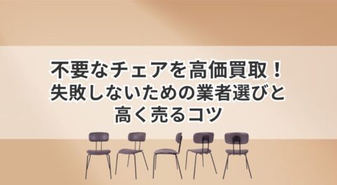 不要なチェアを高価買取！失敗しないための業者選びと高く売るコツ