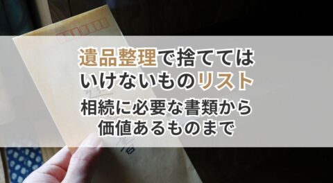 遺品整理で捨ててはいけないものリスト｜相続に必要な書類から価値あるものまで