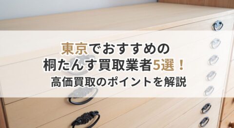 東京都でおすすめの桐たんす買取業者5選！優良買取業者と高価買取のポイントを解説