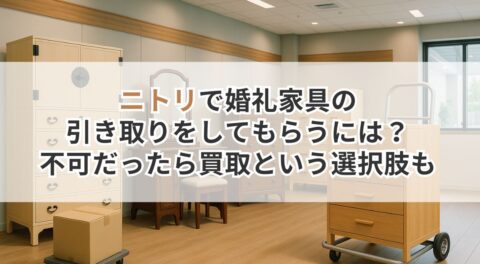 ニトリで婚礼家具の引き取りをしてもらうには？不可だったら買取という選択肢も