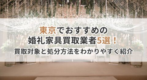 東京でおすすめの婚礼家具買取業者5選！買い取れるものとそうでないもの・処分方法も詳しく解説