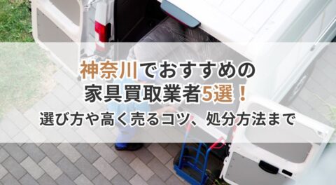 神奈川県でおすすめの家具買取業者5選！び方から高く売るコツ、処分方法まで徹底解説