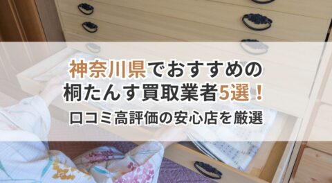 神奈川県でおすすめの桐たんす買取業者5選!口コミ高評価の安心店を厳選