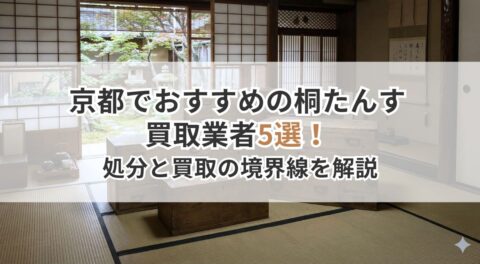 京都でおすすめの桐たんす買取業者5選！古い・傷ありでも売れる？処分と買取の境界線を解説
