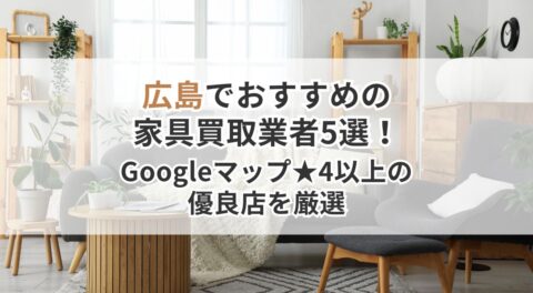 広島でおすすめの家具買取業者5選！Googleマップ★4以上の優良店を厳選