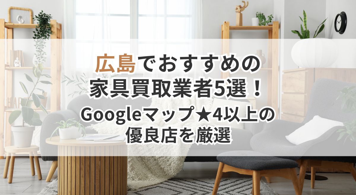 広島の家具買取おすすめ業者5選！Googleマップ星4以上の優良店紹介
