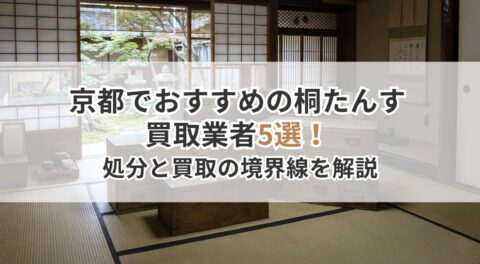 京都でおすすめの桐たんす買取業者5選！古い・傷ありでも売れる？処分と買取の境界線を解説