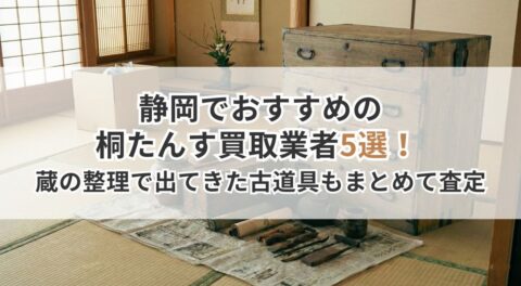 静岡でおすすめの桐たんす買取業者5選！蔵の整理で出てきた古道具もまとめて査定