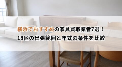 横浜でおすすめの家具買取業者7選！18区の出張範囲と年式の条件を比較