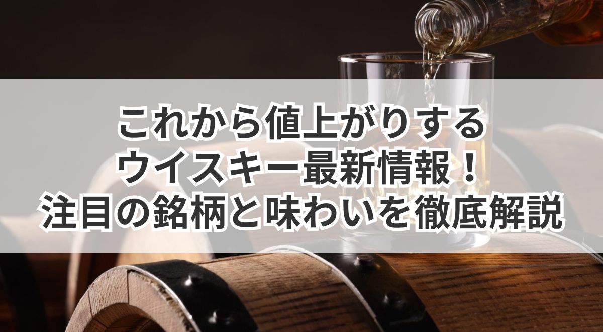 これから値上がりするウイスキー最新情報！注目の銘柄と味わいを徹底解説 | うるココ