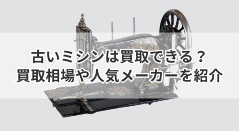 古いミシンは買取できる？買取相場や人気メーカーを紹介