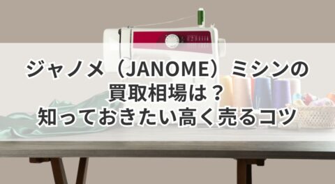 ジャノメ（JANOME）ミシンの買取相場は？知っておきたい高く売るコツ