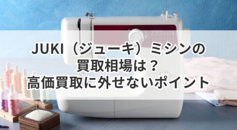 JUKI（ジューキ）ミシンの買取相場は？高価買取に外せないポイント