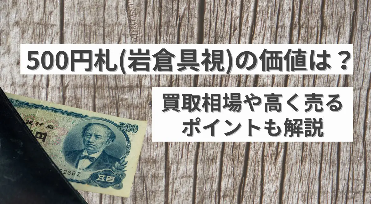 500円札（岩倉具視）の価値は？買取相場や高く売るポイントも解説 | うるココ
