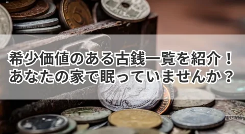 希少価値のある古銭一覧を紹介！あなたの家で眠っていませんか？