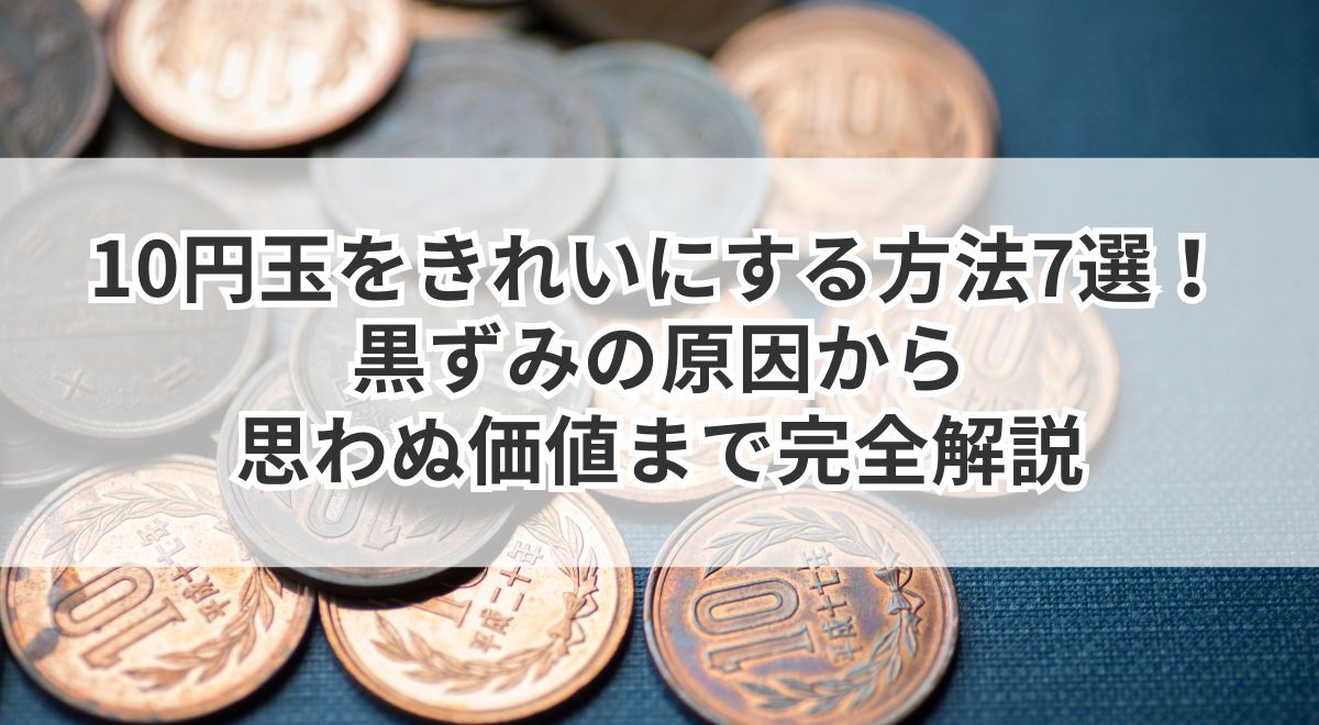 10円玉をきれいにする方法7選!黒ずみの原因から思わぬ価値まで完全解説 | うるココ