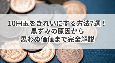 10円玉をきれいにする方法7選！黒ずみの原因から思わぬ価値まで完全解説