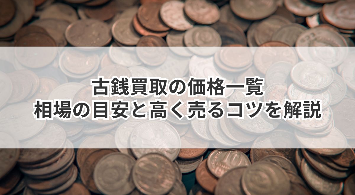 古銭買取の価格一覧｜相場の目安と高く売るコツを解説