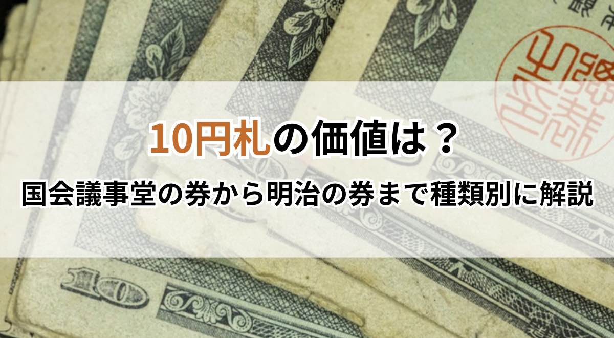 10円札の価値は？国会議事堂の券から明治の券まで種類別に解説