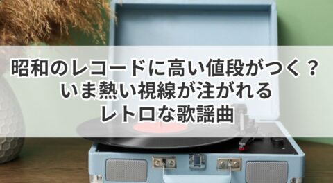 昭和のレコードに高い値段がつく？いま熱い視線が注がれるレトロな歌謡曲