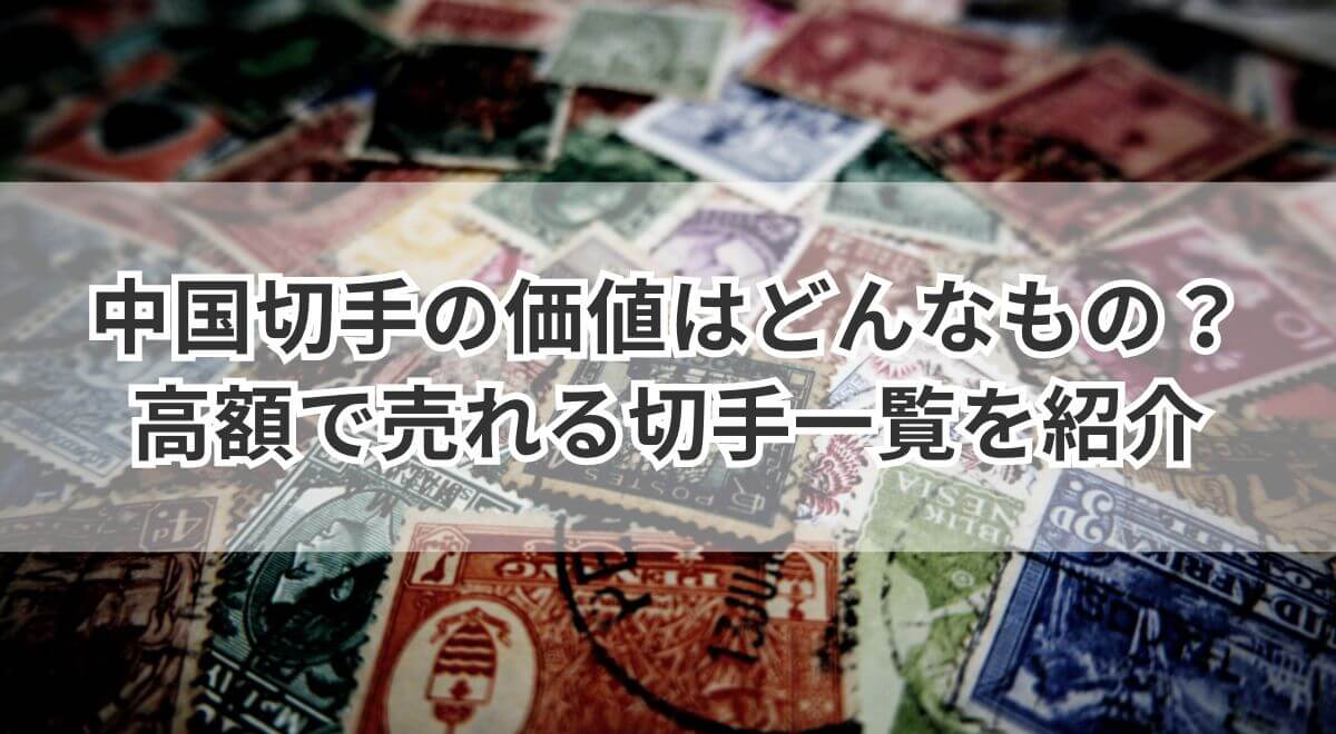 中国切手の価値はどんなもの？高額で売れる切手一覧を紹介 | うるココ