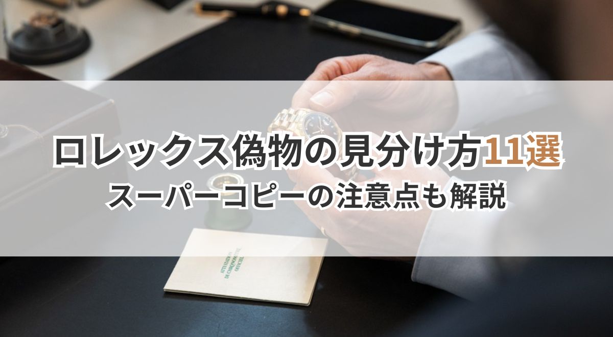ロレックス偽物の見分け方11選｜スーパーコピーの注意点も解説
