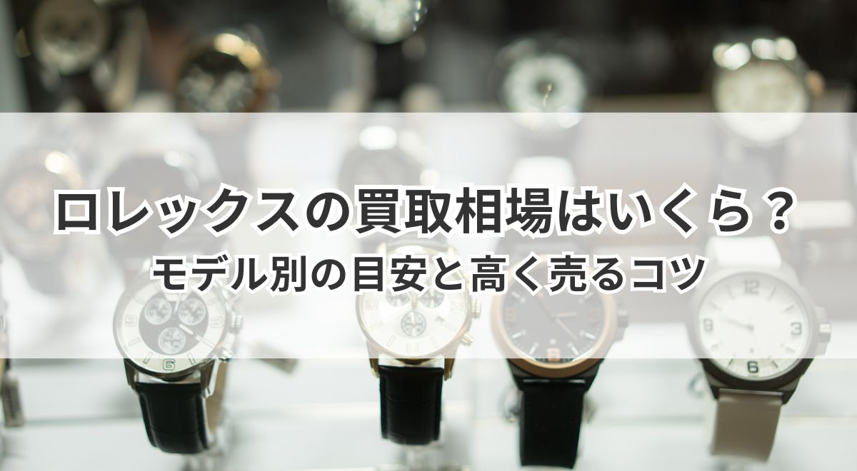 ロレックスの買取相場はいくら？モデル別の目安と高く売るコツ