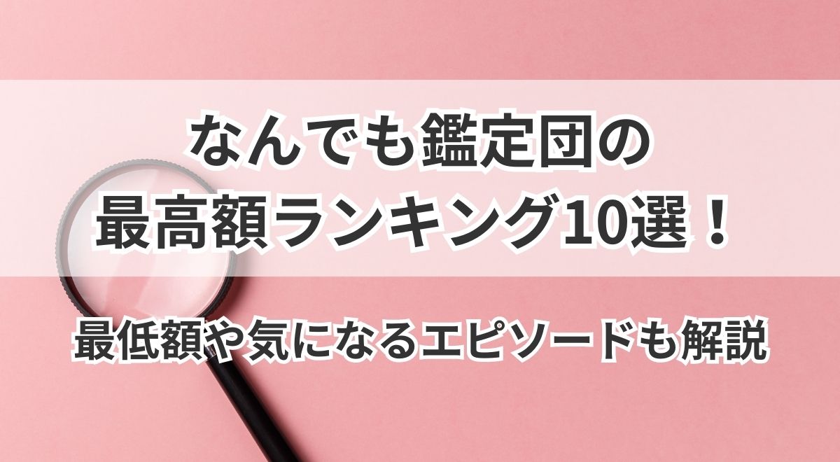 なんでも鑑定団の最高額ランキング10選！最低額や気になるエピソードも解説 | うるココ