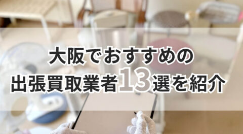 大阪でおすすめの出張買取業者13選を紹介！口コミ評価4.0以上の優良店のみ厳選