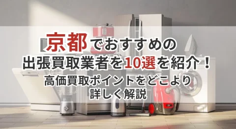 京都でおすすめの出張買取業者10選を紹介!高価買取ポイントをどこより詳しく解説