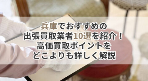 兵庫でおすすめの出張買取業者10選を紹介！高価買取ポイントをどこよりも詳しく解説