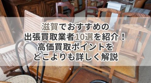 滋賀でおすすめの出張買取業者10選を紹介!高価買取ポイントをどこよりも詳しく解説