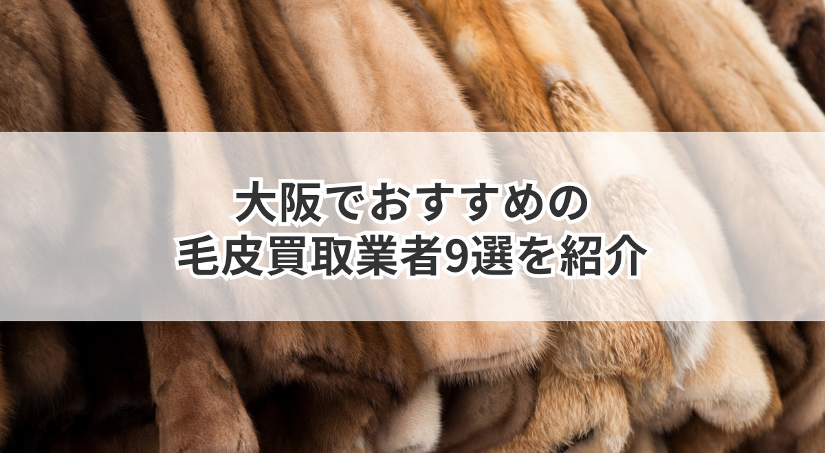 大阪でおすすめの毛皮買取業者9選を紹介 | うるココ