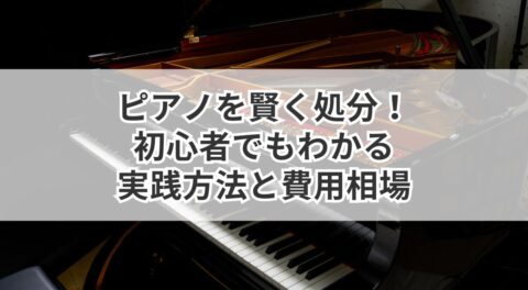 ピアノを賢く処分！初心者でもわかる実践方法と費用相場