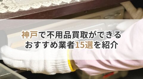 神戸で不用品買取ができるおすすめ業者15選！