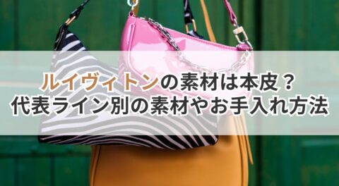 ルイヴィトンの素材は本革？代表ライン別の素材やお手入れ方法