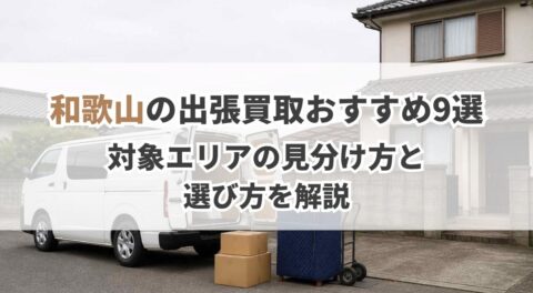 和歌山の出張買取おすすめ9選!対象エリアの見分け方と選び方を解説